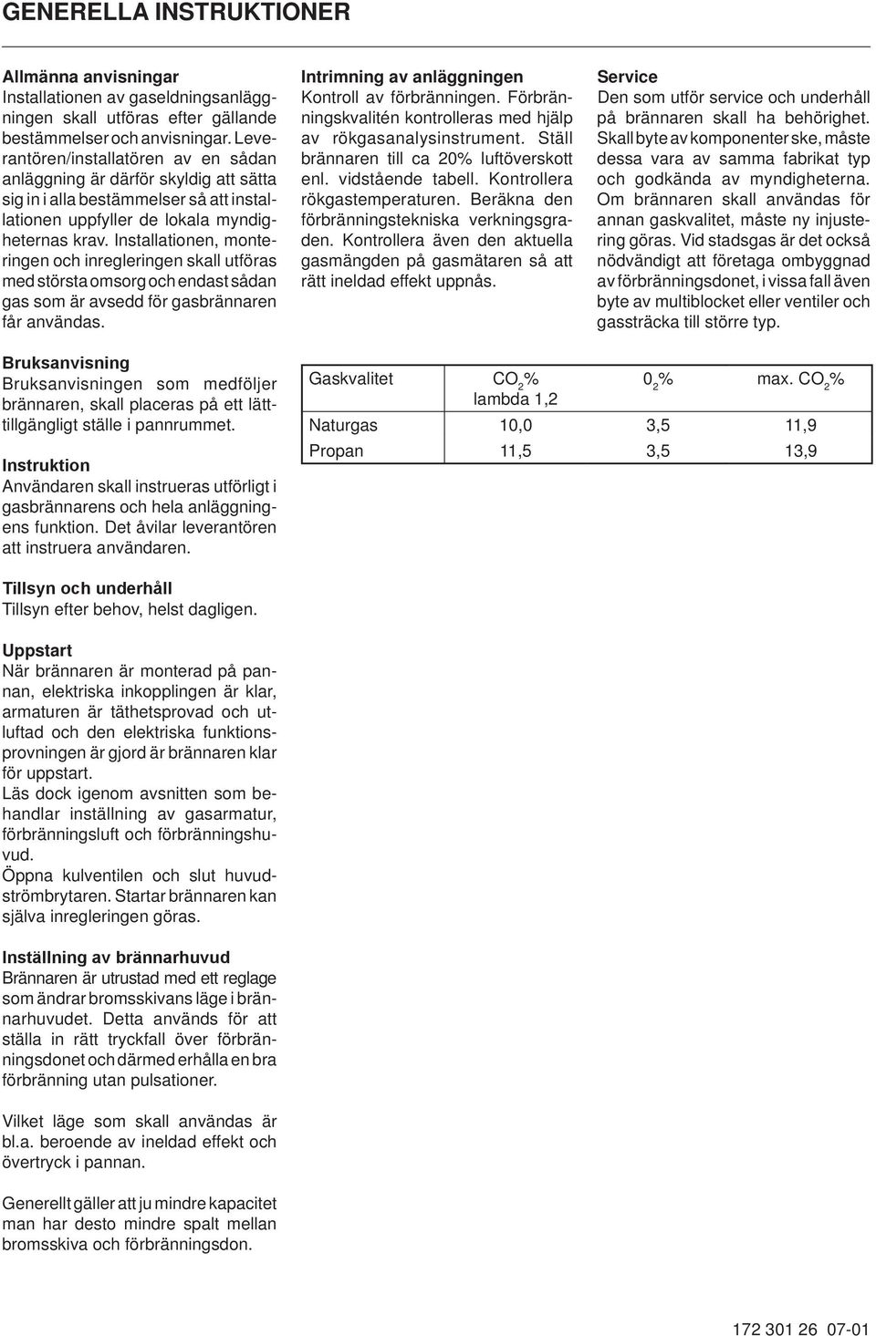 Installationen, monteringen och inregleringen skall utföras med största omsorg och endast sådan gas som är avsedd för gasbrännaren får användas. Intrimning av anläggningen Kontroll av förbränningen.