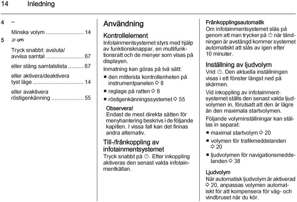 Inmatning kan göras på två sätt: den mittersta kontrollenheten på instrumentpanelen 3 8 reglage på ratten 3 8 röstigenkänningssystemet 3 55 Endast de mest direkta sätten för menyhantering beskrivs i