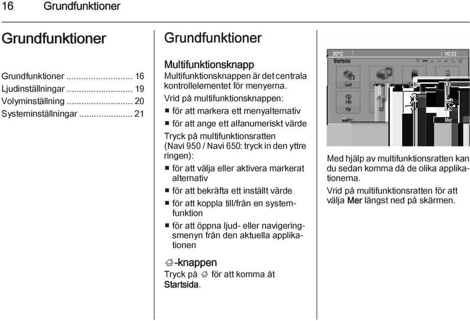 Vrid på multifunktionsknappen: för att markera ett menyalternativ för att ange ett alfanumeriskt värde Tryck på multifunktionsratten (Navi 950 / Navi 650: tryck in den yttre ringen): för att välja