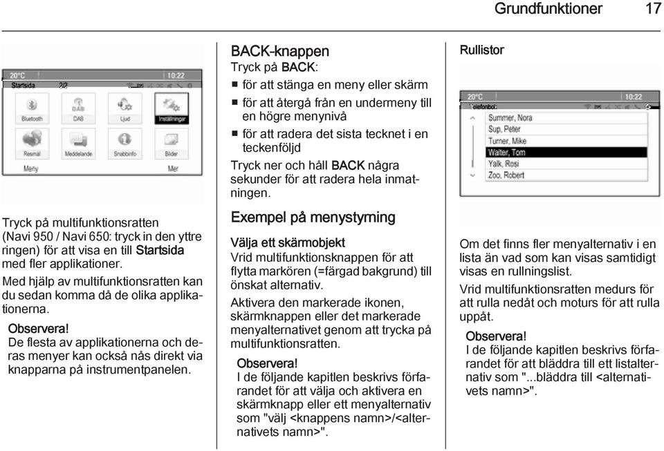 BACK-knappen Tryck på BACK: för att stänga en meny eller skärm för att återgå från en undermeny till en högre menynivå för att radera det sista tecknet i en teckenföljd Tryck ner och håll BACK några