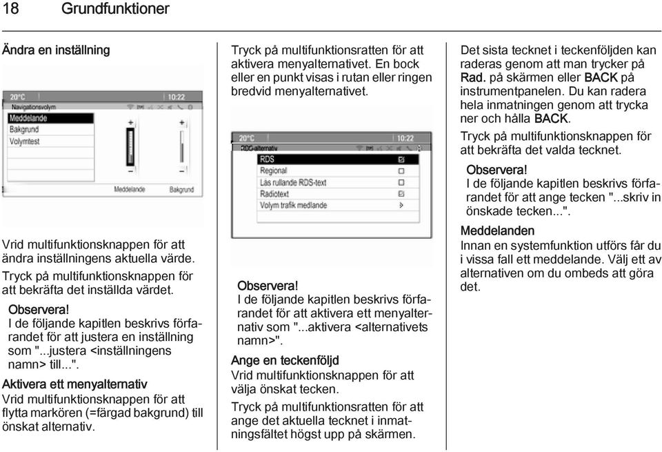 ..justera <inställningens namn> till...". Aktivera ett menyalternativ Vrid multifunktionsknappen för att flytta markören (=färgad bakgrund) till önskat alternativ.