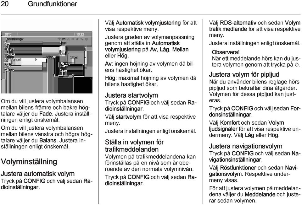 Volyminställning Justera automatisk volym Tryck på CONFIG och välj sedan Radioinställningar. Välj Automatisk volymjustering för att visa respektive meny.