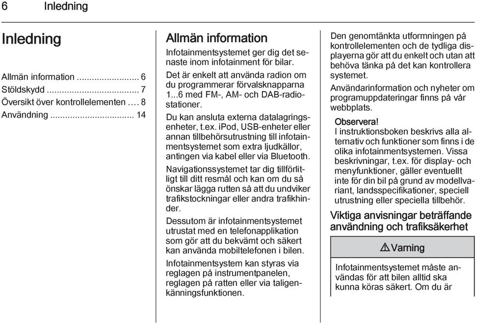 ..6 med FM-, AM- och DAB-radiostationer. Du kan ansluta externa datalagringsenheter, t.ex. ipod, USB-enheter eller annan tillbehörsutrustning till infotainmentsystemet som extra ljudkällor, antingen via kabel eller via Bluetooth.