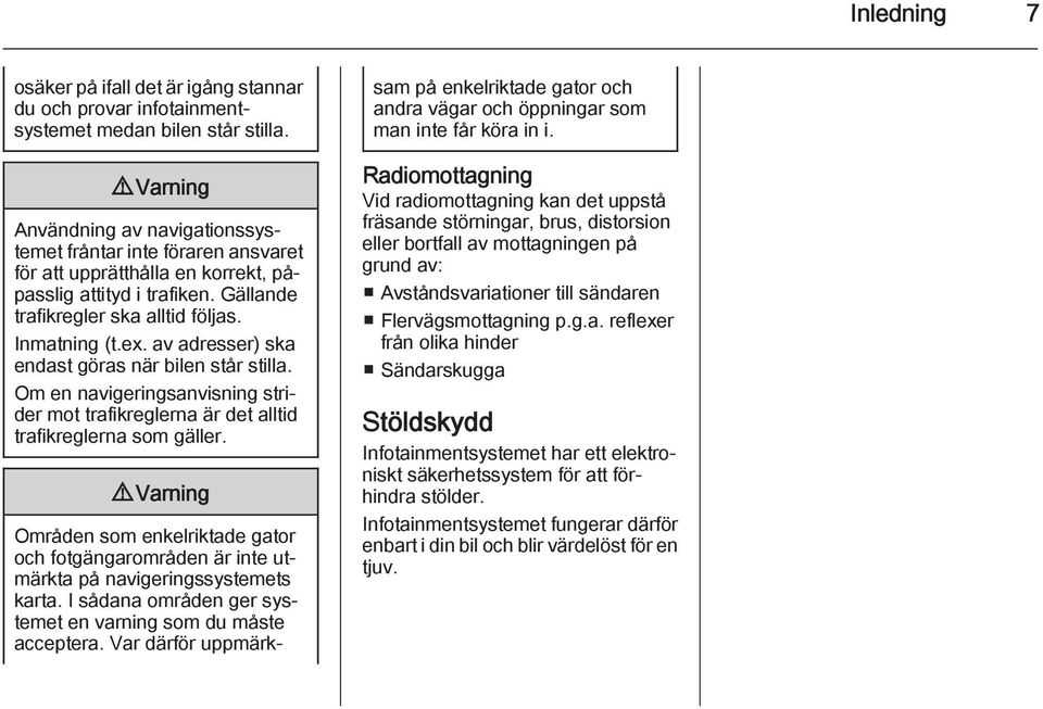 av adresser) ska endast göras när bilen står stilla. Om en navigeringsanvisning strider mot trafikreglerna är det alltid trafikreglerna som gäller.