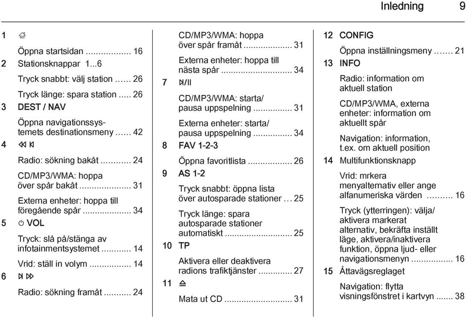 .. 14 Vrid: ställ in volym... 14 6 u Radio: sökning framåt... 24 CD/MP3/WMA: hoppa över spår framåt... 31 Externa enheter: hoppa till nästa spår... 34 7 T CD/MP3/WMA: starta/ pausa uppspelning.