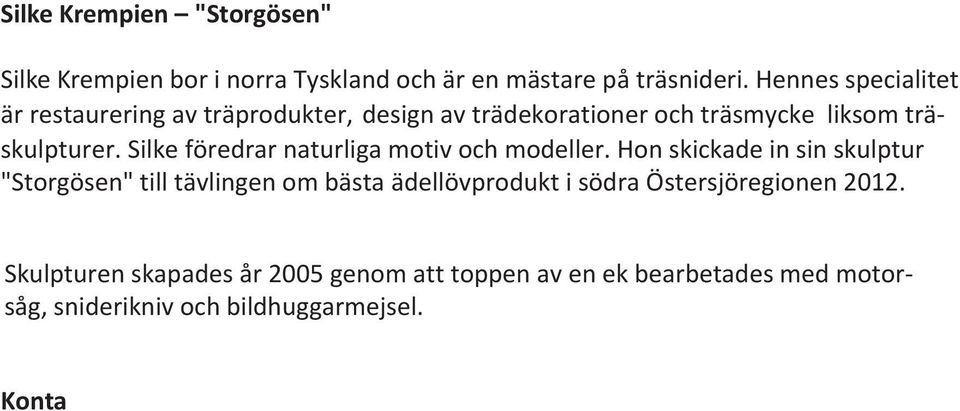 Hon skickade in sin skulptur "Storgösen" till tävlingen om bästa ädellövprodukt i södra Östersjöregionen 2012.