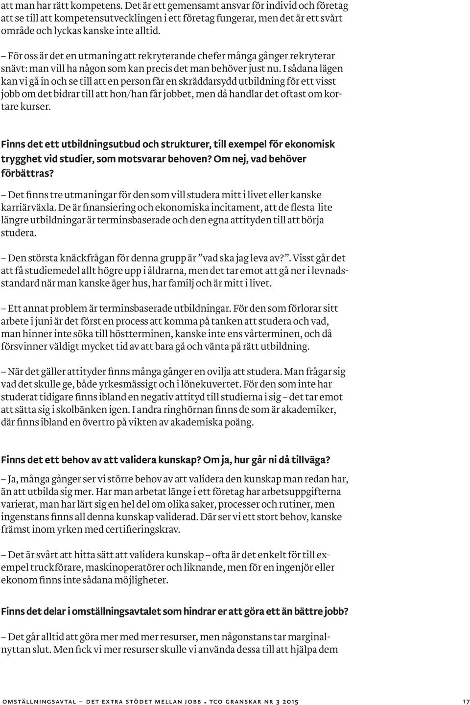 I sådana lägen kan vi gå in och se till att en person får en skräddarsydd utbildning för ett visst jobb om det bidrar till att hon/han får jobbet, men då handlar det oftast om kortare kurser.