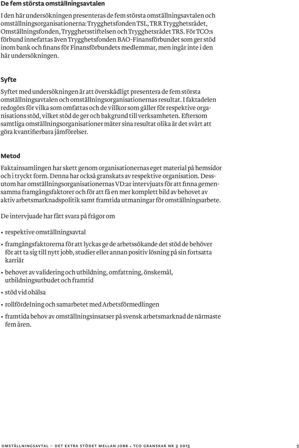 För TCO:s förbund innefattas även Trygghetsfonden BAO-Finansförbundet som ger stöd inom bank och finans för Finansförbundets medlemmar, men ingår inte i den här undersökningen.