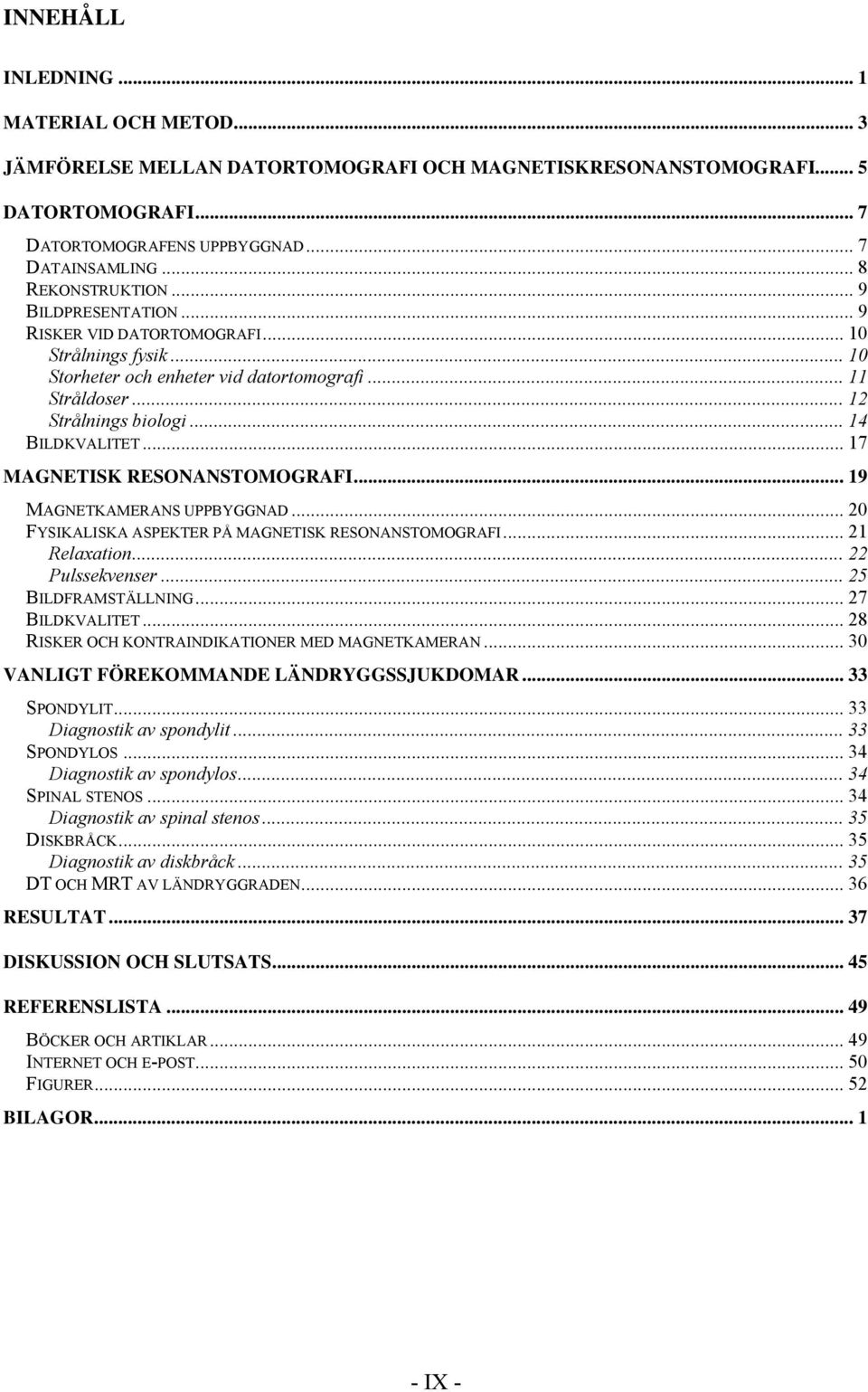 .. 14 BILDKVALITET... 17 MAGNETISK RESONANSTOMOGRAFI... 19 MAGNETKAMERANS UPPBYGGNAD... 20 FYSIKALISKA ASPEKTER PÅ MAGNETISK RESONANSTOMOGRAFI... 21 Relaxation... 22 Pulssekvenser.