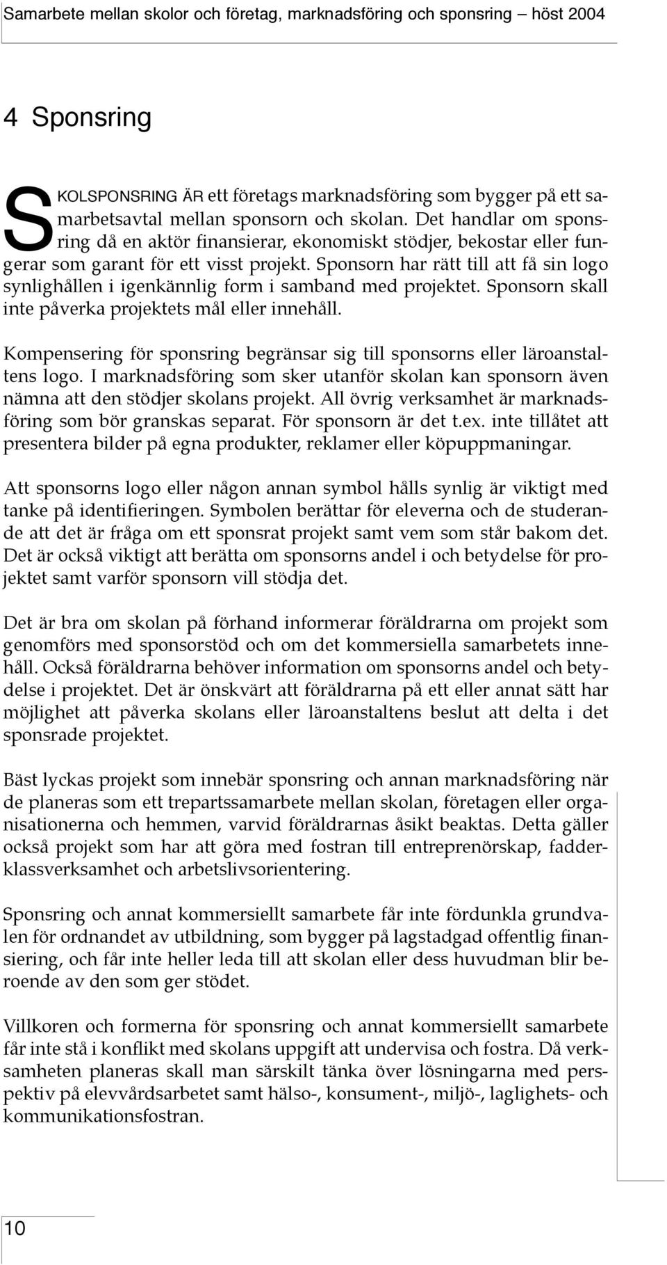 Sponsorn har rätt till att få sin logo synlighållen i igenkännlig form i samband med projektet. Sponsorn skall inte påverka projektets mål eller innehåll.