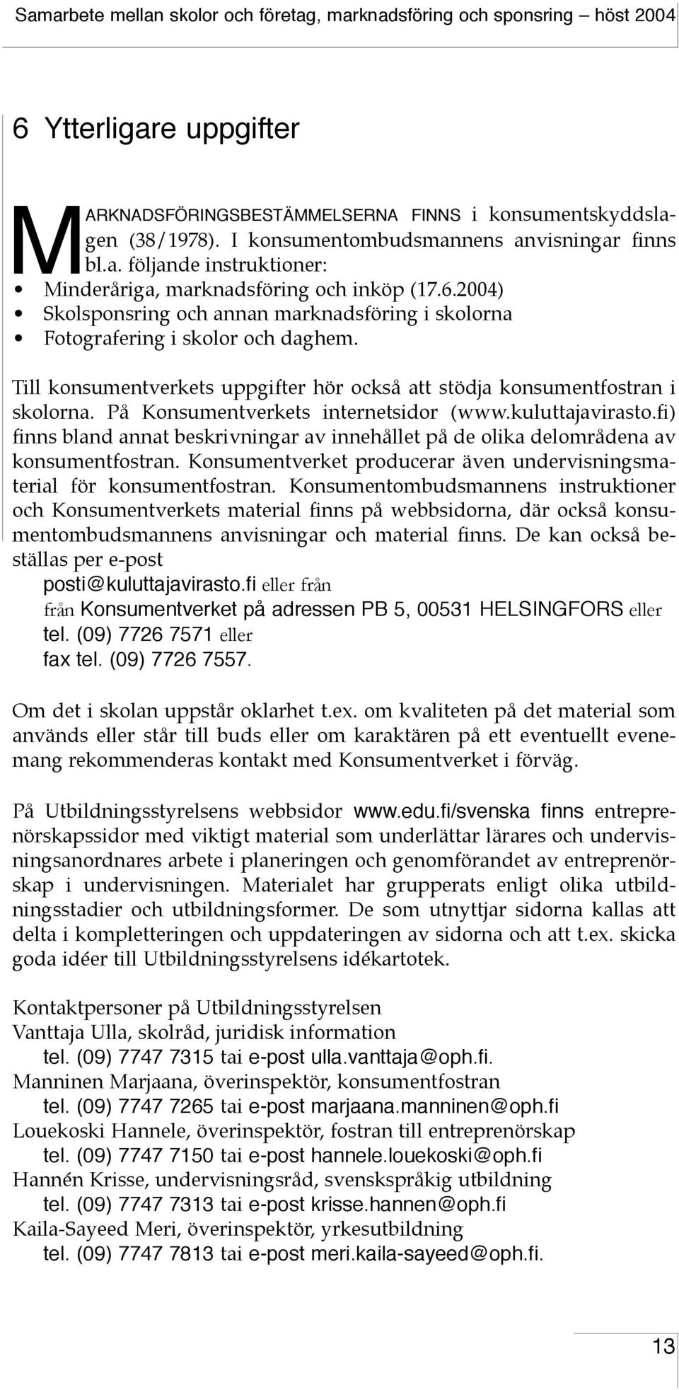 På Konsumentverkets internetsidor (www.kuluttajavirasto.fi) finns bland annat beskrivningar av innehållet på de olika delområdena av konsumentfostran.