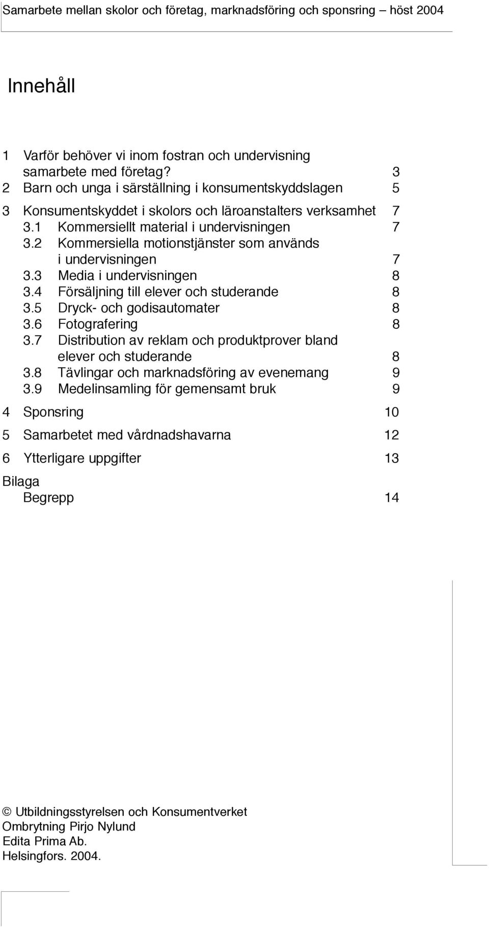 2 Kommersiella motionstjänster som används i undervisningen 7 3.3 Media i undervisningen 8 3.4 Försäljning till elever och studerande 8 3.5 Dryck- och godisautomater 8 3.6 Fotografering 8 3.