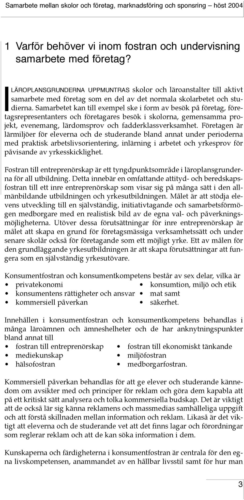 Samarbetet kan till exempel ske i form av besök på företag, företagsrepresentanters och företagares besök i skolorna, gemensamma projekt, evenemang, lärdomsprov och fadderklassverksamhet.