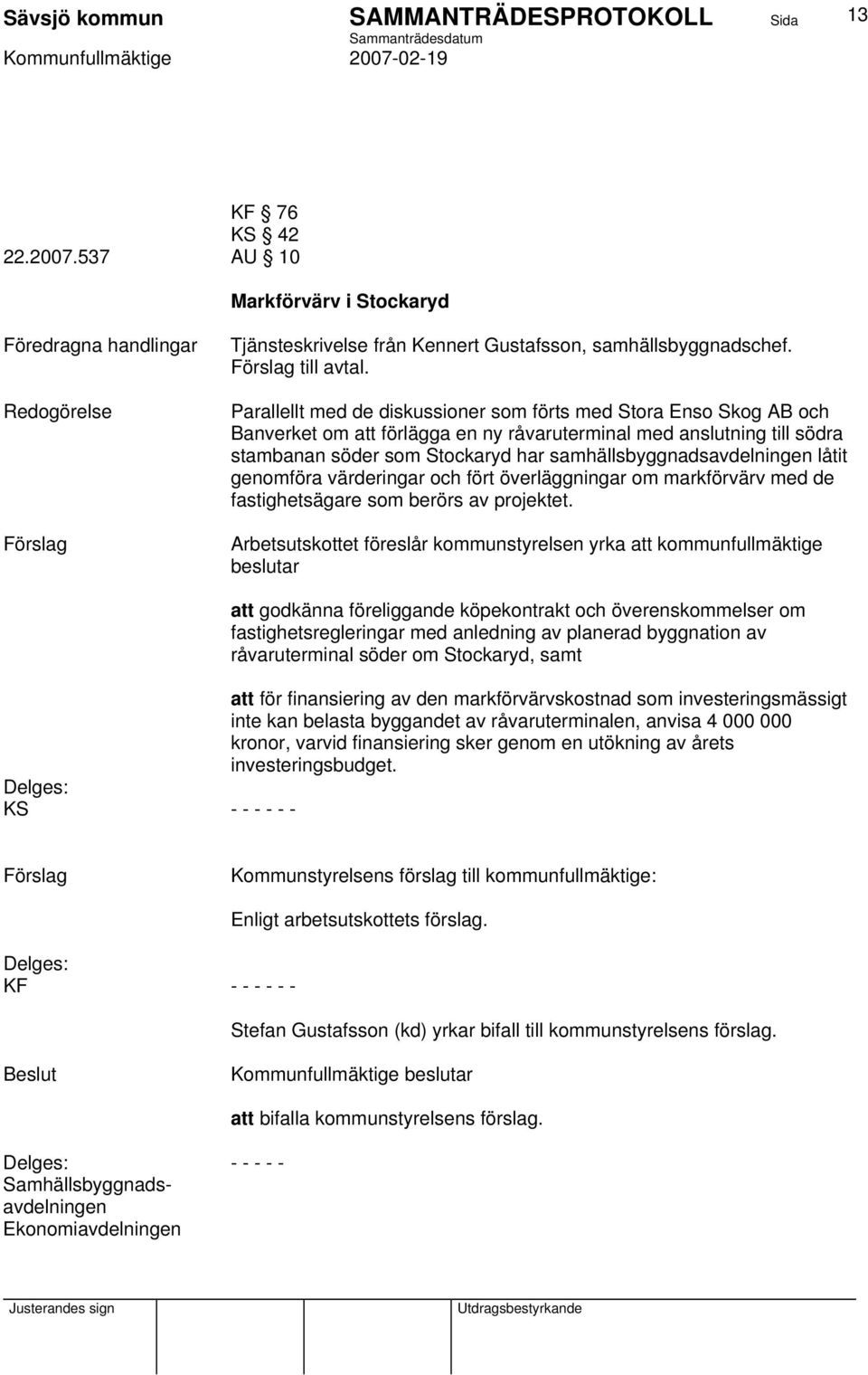 samhällsbyggnadsavdelningen låtit genomföra värderingar och fört överläggningar om markförvärv med de fastighetsägare som berörs av projektet.