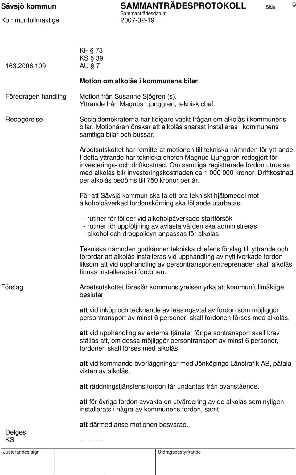 Arbetsutskottet har remitterat motionen till tekniska nämnden för yttrande. I detta yttrande har tekniska chefen Magnus Ljunggren redogjort för investerings- och driftkostnad.