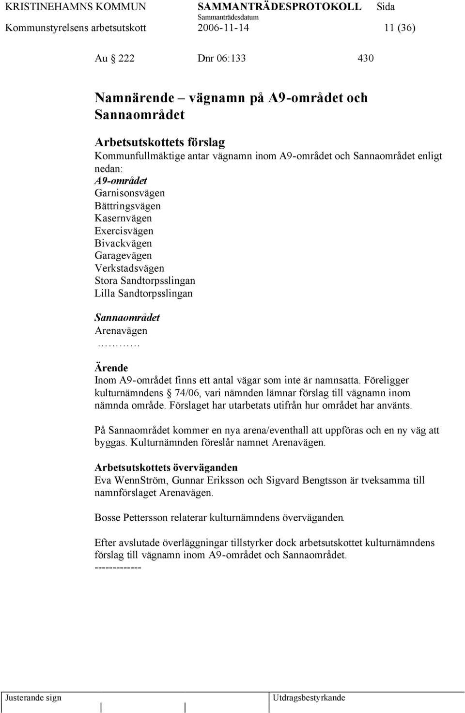 finns ett antal vägar som inte är namnsatta. Föreligger kulturnämndens 74/06, vari nämnden lämnar förslag till vägnamn inom nämnda område. Förslaget har utarbetats utifrån hur området har använts.