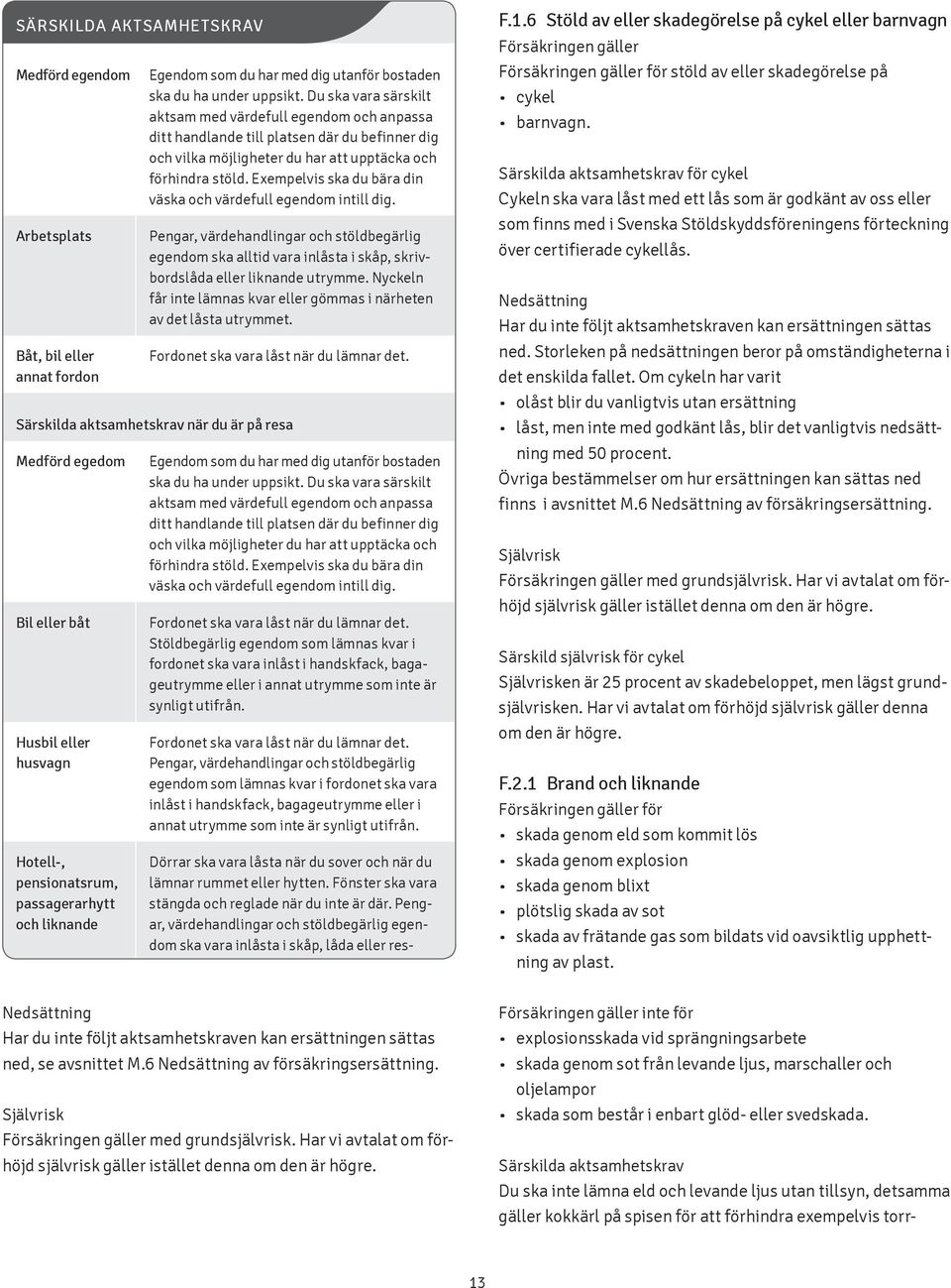 Exempelvis ska du bära din väska och värdefull egendom intill dig. Pengar, värdehandlingar och stöldbegärlig egendom ska alltid vara inlåsta i skåp, skrivbordslåda eller liknande utrymme.