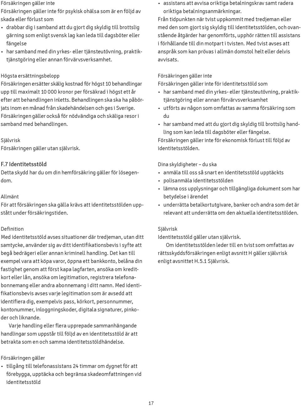 Från tidpunkten när tvist uppkommit med tredjeman eller med den som gjort sig skyldig till identitetsstölden, och ovanstående åtgärder har genomförts, upphör rätten till assistans i förhållande till