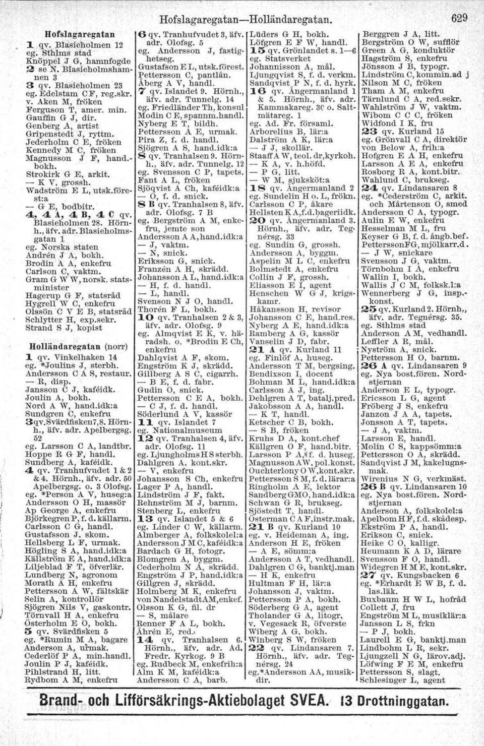 förest:a - G E, bodbitr. 4, 4 A, 4 B, 4 C qv. B1asieho1men 28. Hörnh., ijfv. adr. Blasieholmsgatan l ego Norska staten Aridrån J A, bokh. Brodin I A A, enkefru Carlson C, vaktm, Gram G W W, norsk.