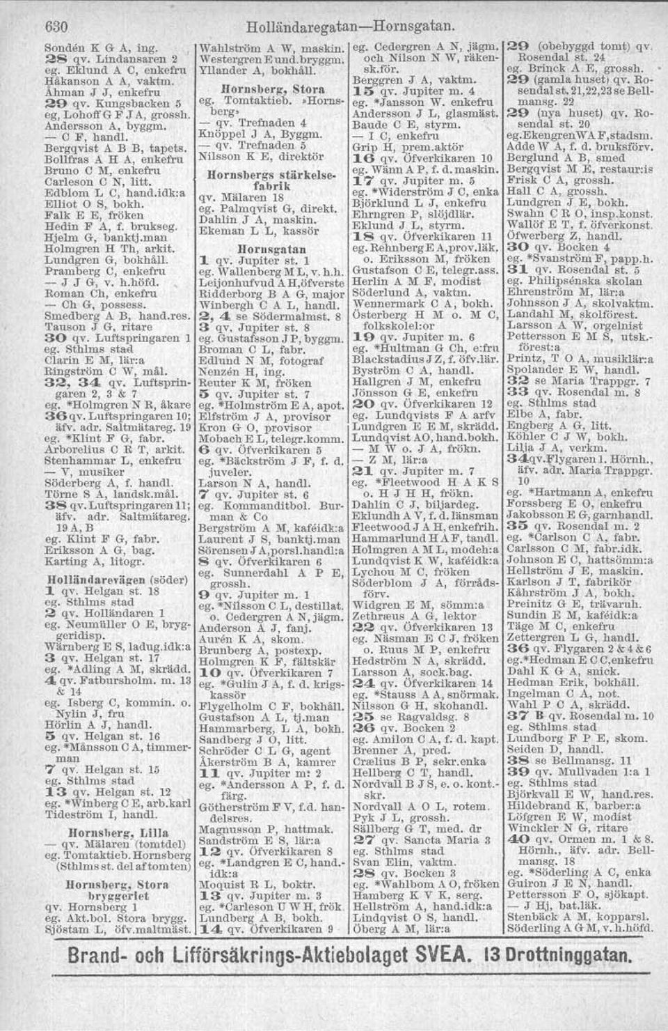 man Holmgren H Th, arkit. Lundgren G, bokhåll. Pram berg C, enkefru - J J G, V. h.höfd. Roman Ch, enkefru - Ch G, possess. Smedberg A B, hand.res. Tauson J G1 ritare 30 qv.