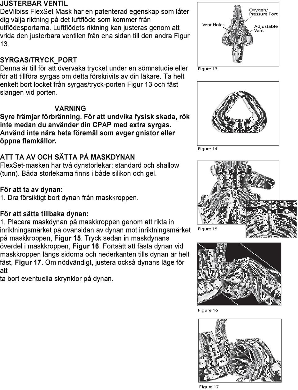 SYRGAS/TRYCK_PORT Denna är till för att övervaka trycket under en sömnstudie eller för att tillföra syrgas om detta förskrivits av din läkare.