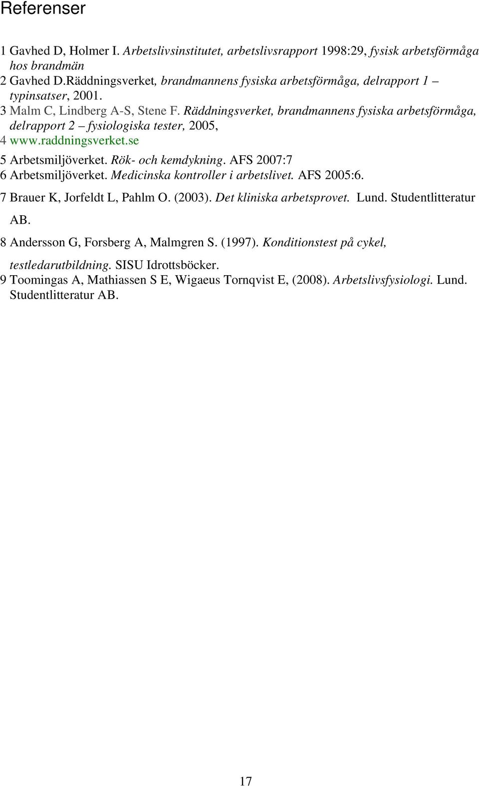 Räddningsverket, brandmannens fysiska arbetsförmåga, delrapport 2 fysiologiska tester, 2005, 4 www.raddningsverket.se 5 Arbetsmiljöverket. Rök- och kemdykning. AFS 2007:7 6 Arbetsmiljöverket.