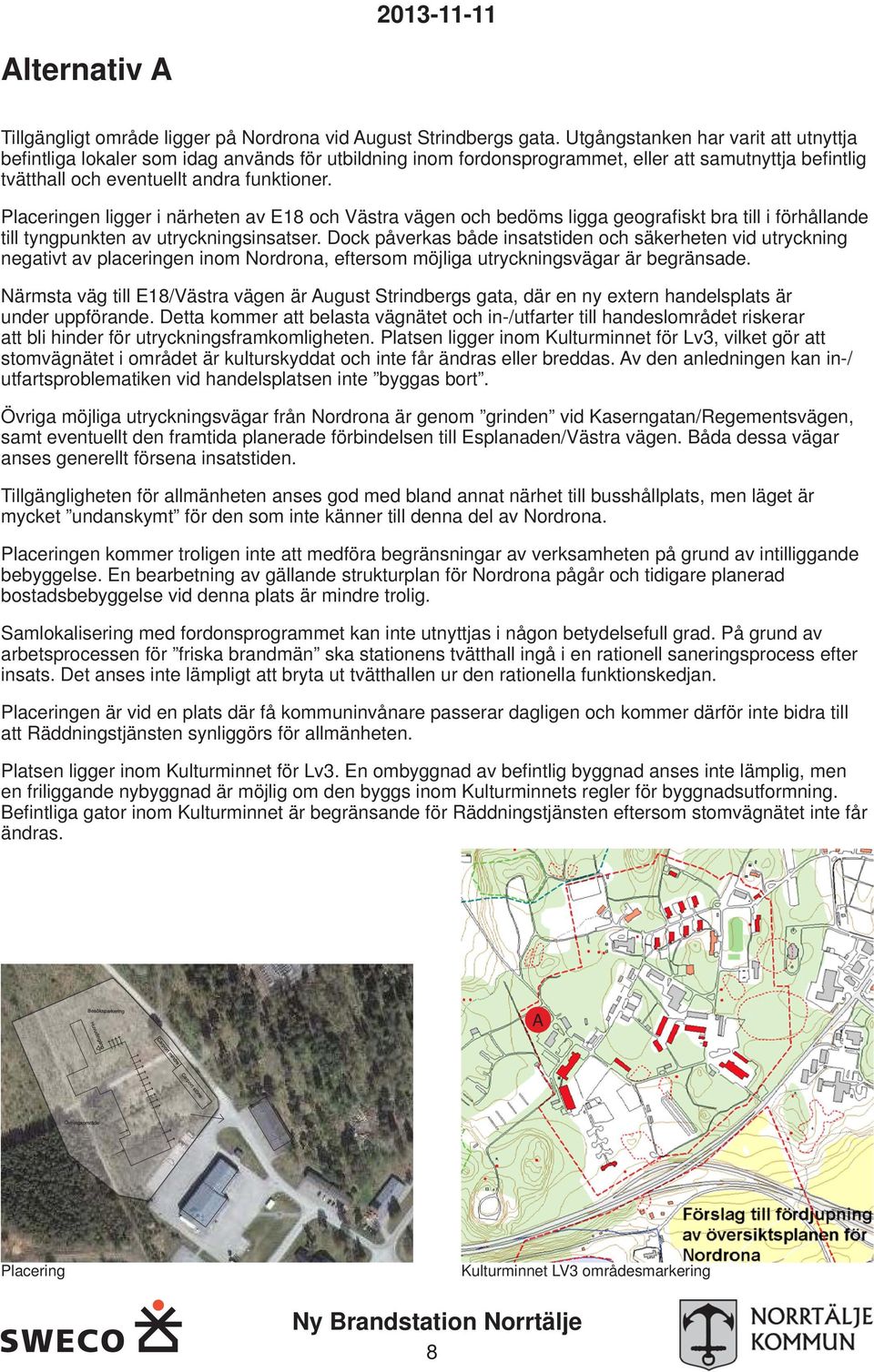 Placeringen ligger i närheten av E18 och Västra vägen och bedöms ligga geografi skt bra till i förhållande till tyngpunkten av utryckningsinsatser.