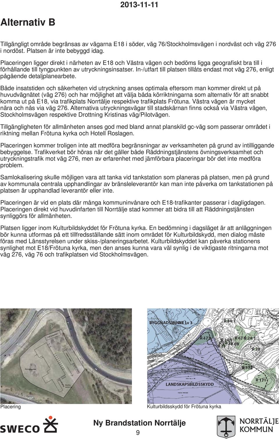 In-/utfart till platsen tillåts endast mot väg 276, enligt pågående detaljplanearbete.