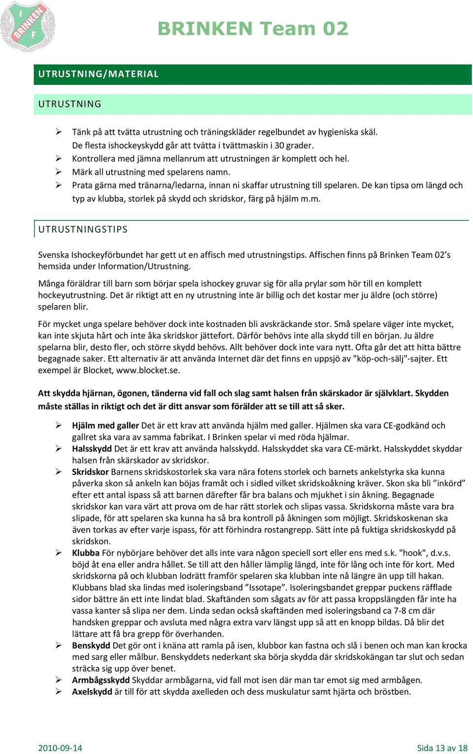 De kan tipsa om längd och typ av klubba, storlek på skydd och skridskor, färg på hjälm m.m. UTRUSTNINGSTIPS Svenska Ishockeyförbundet har gett ut en affisch med utrustningstips.