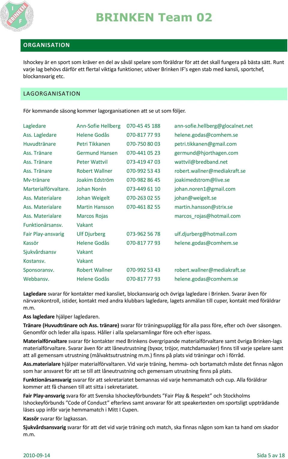 LAGORGANISATION För kommande säsong kommer lagorganisationen att se ut som följer. Lagledare Ann Sofie Hellberg 070 45 45 188 ann sofie.hellberg@glocalnet.net Ass.