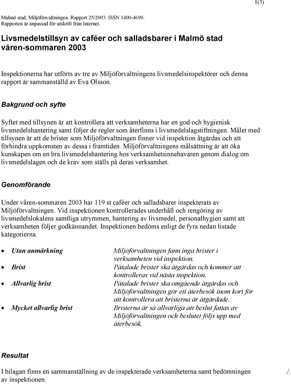 Olsson. Bakgrund och syfte Syftet med tillsynen är att kontrollera att verksamheterna har en god och hygienisk livsmedelshantering samt följer de regler som återfinns i livsmedelslagstiftningen.