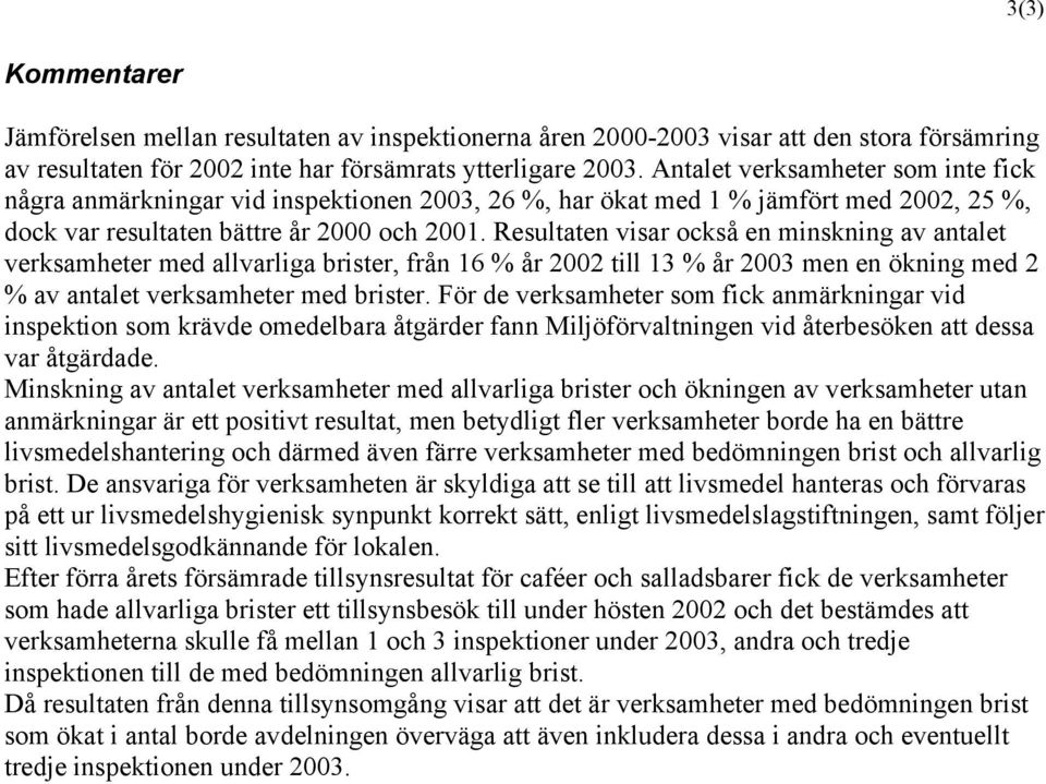 Resultaten visar också en minskning av antalet verksamheter med allvarliga brister, från 16 % år 2002 till 13 % år 2003 men en ökning med 2 % av antalet verksamheter med brister.