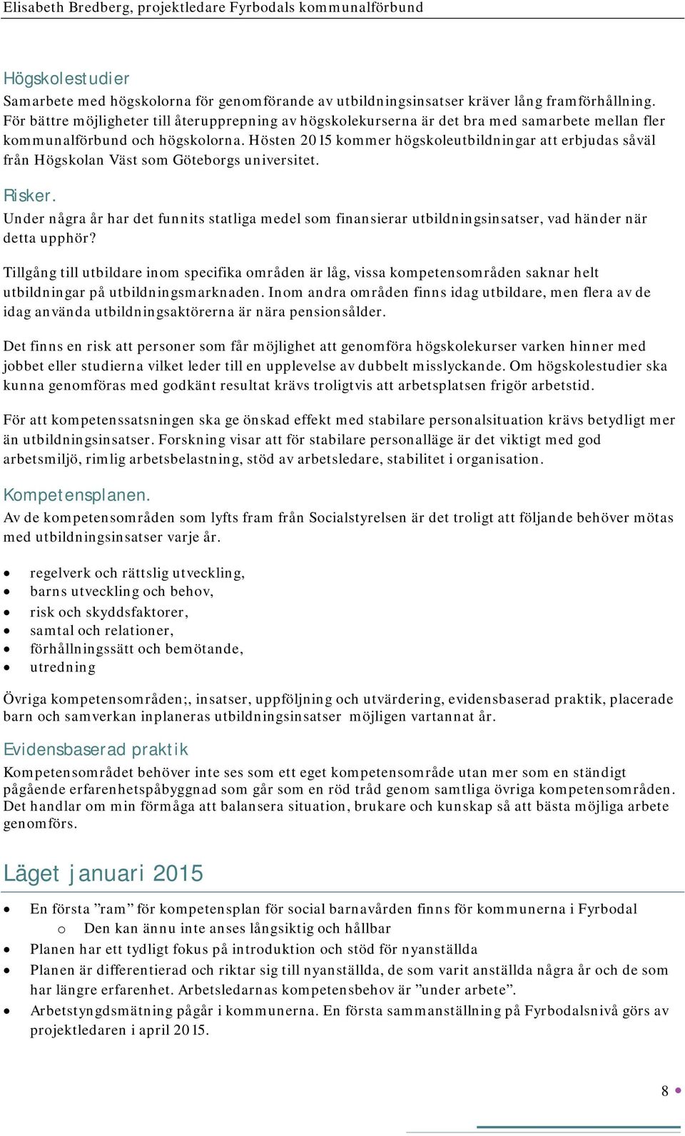 Hösten 2015 kommer högskoleutbildningar att erbjudas såväl från Högskolan Väst som Göteborgs universitet. Risker.