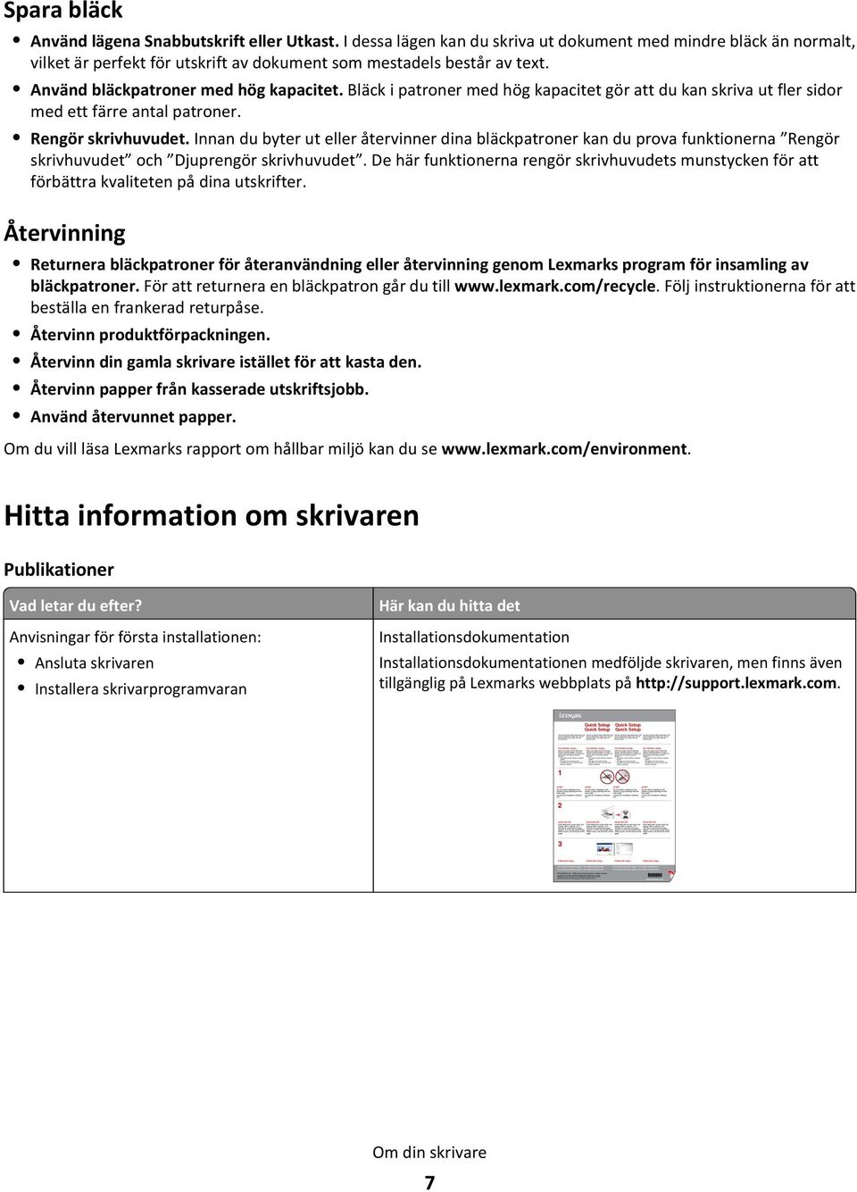 Innan du byter ut eller återvinner dina bläckpatroner kan du prova funktionerna Rengör skrivhuvudet och Djuprengör skrivhuvudet.