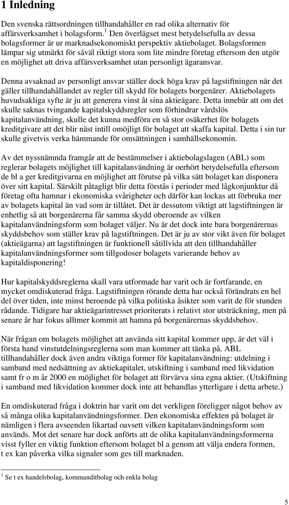 Bolagsformen lämpar sig utmärkt för såväl riktigt stora som lite mindre företag eftersom den utgör en möjlighet att driva affärsverksamhet utan personligt ägaransvar.