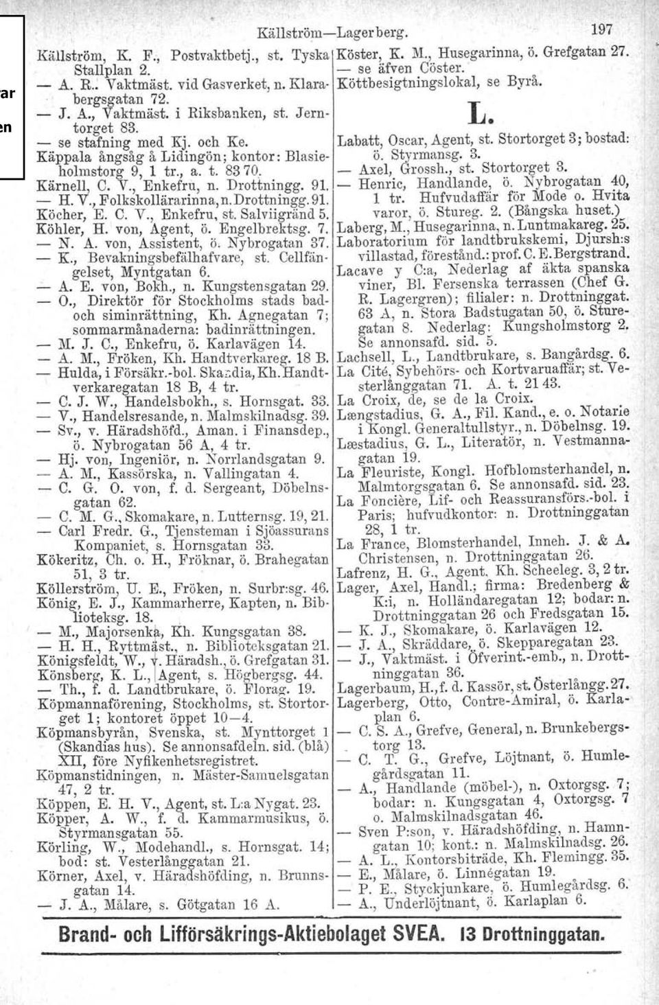 Stortorget 3; bostad: Käppala ångsåg å Lidingön; kontor: Blasie- ö. Styrmansg. 3. holmstorg 9, 1 tr., a. t. 8370. - Axel, Grossh., st. Stortorget 3. KärnelI, C. V., Enkefrn, n. Drottningg. 91.