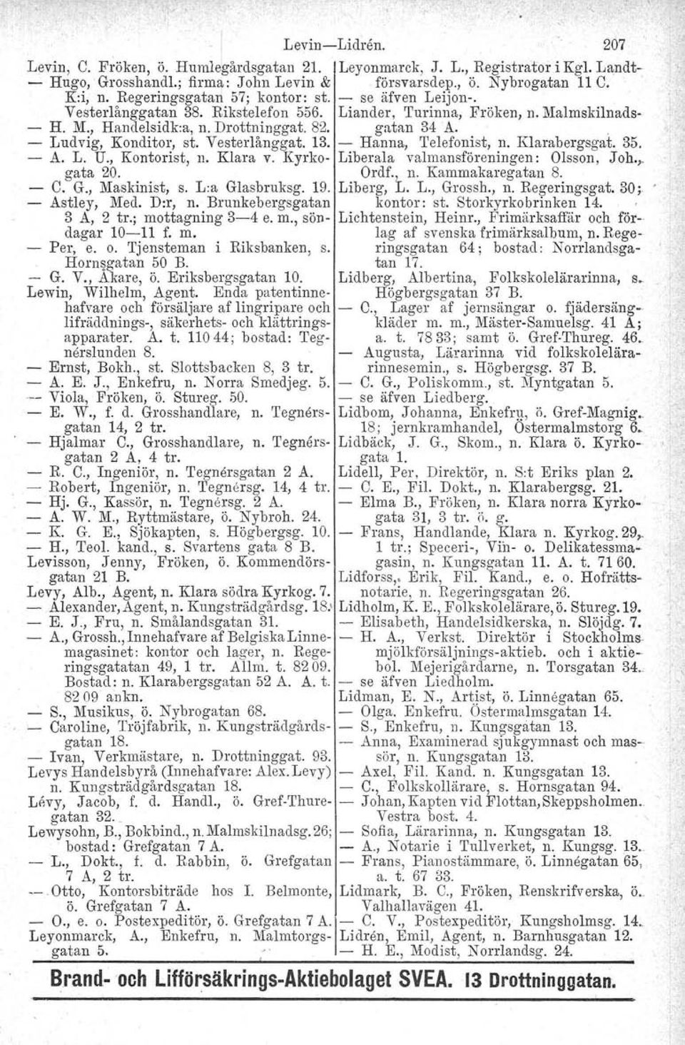 . - Ludvig, Konditor, st. Vesterlånggat. 13. - Hanna, Telefonist, n. Kl arab ergsgat. 35. - A. L. U., Kontorist, n. Klara v. Kyrko- Liberala valmansföreningen : Olsson, J oh., gata 20. Ordf., n. Kammakaregatan 8.