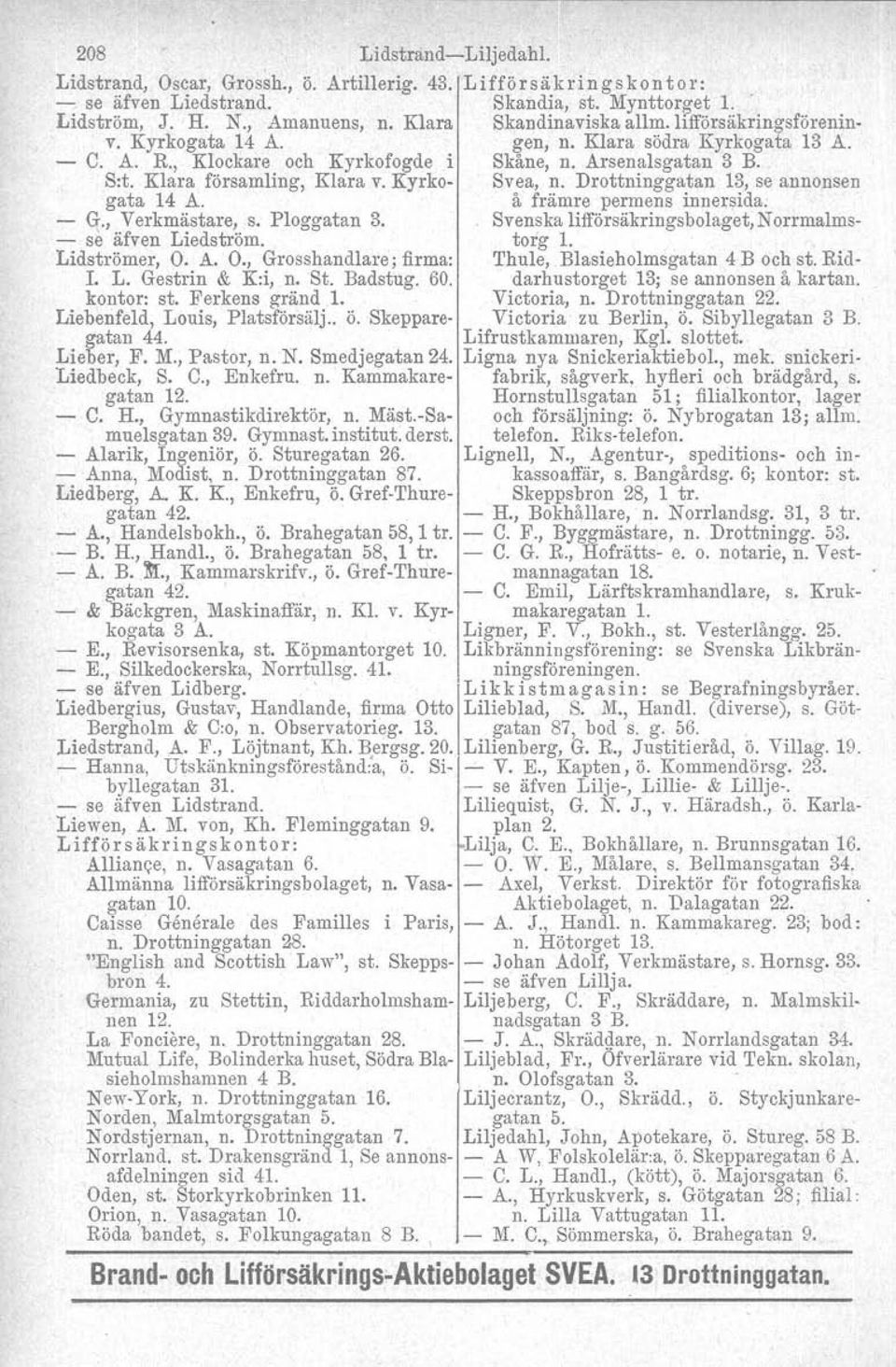 Kyrko- Svea, n. Drottninggatan 13, se annonsen gata 14 A. å främre permens innersida. - G., Verkmästare, s. Ploggatan 3. Svenska lifförsäkringsbolaget, Norrmalms- - se äfven Liedström. torg 1.