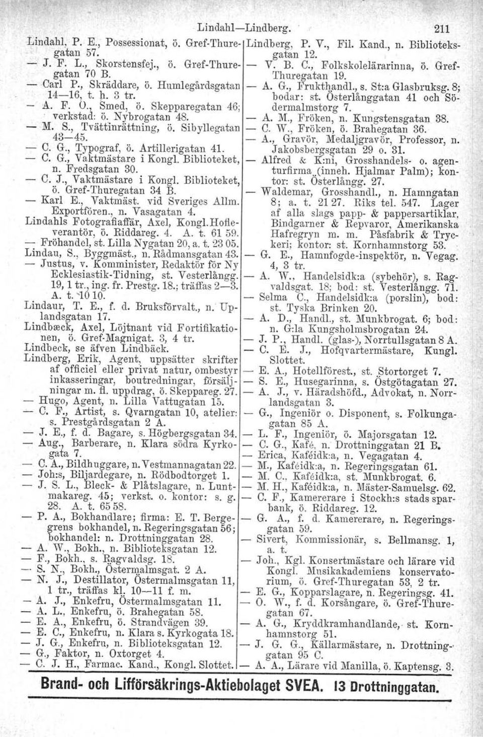 Osterlånggatan 41 och Sö- - A. F. O., Smed, ö. Skepparegatan 46; dermalmstorg 7. _. verkstad: ö. Nybrogatan 48. - A. M., Fröken, n. Kungstensgatan 38. - M. S., Tvättinrättning, Ö. Sibyllegatan - C. W.