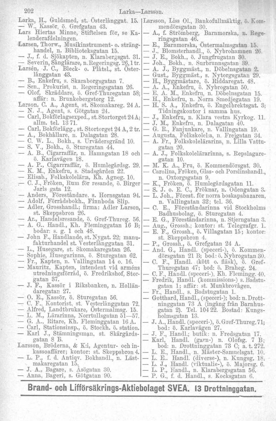 , Barnmorska, Ostermalmsgatan 15. handel, n. Biblioteksgatan 15. - J., Blomsterhandl., ö. Nybrohamnen 26. - J., f. d. Sjökapten, n. Klarabergsgat. 31. - J. E., Bokh., ö. Jungfrugatan 30.