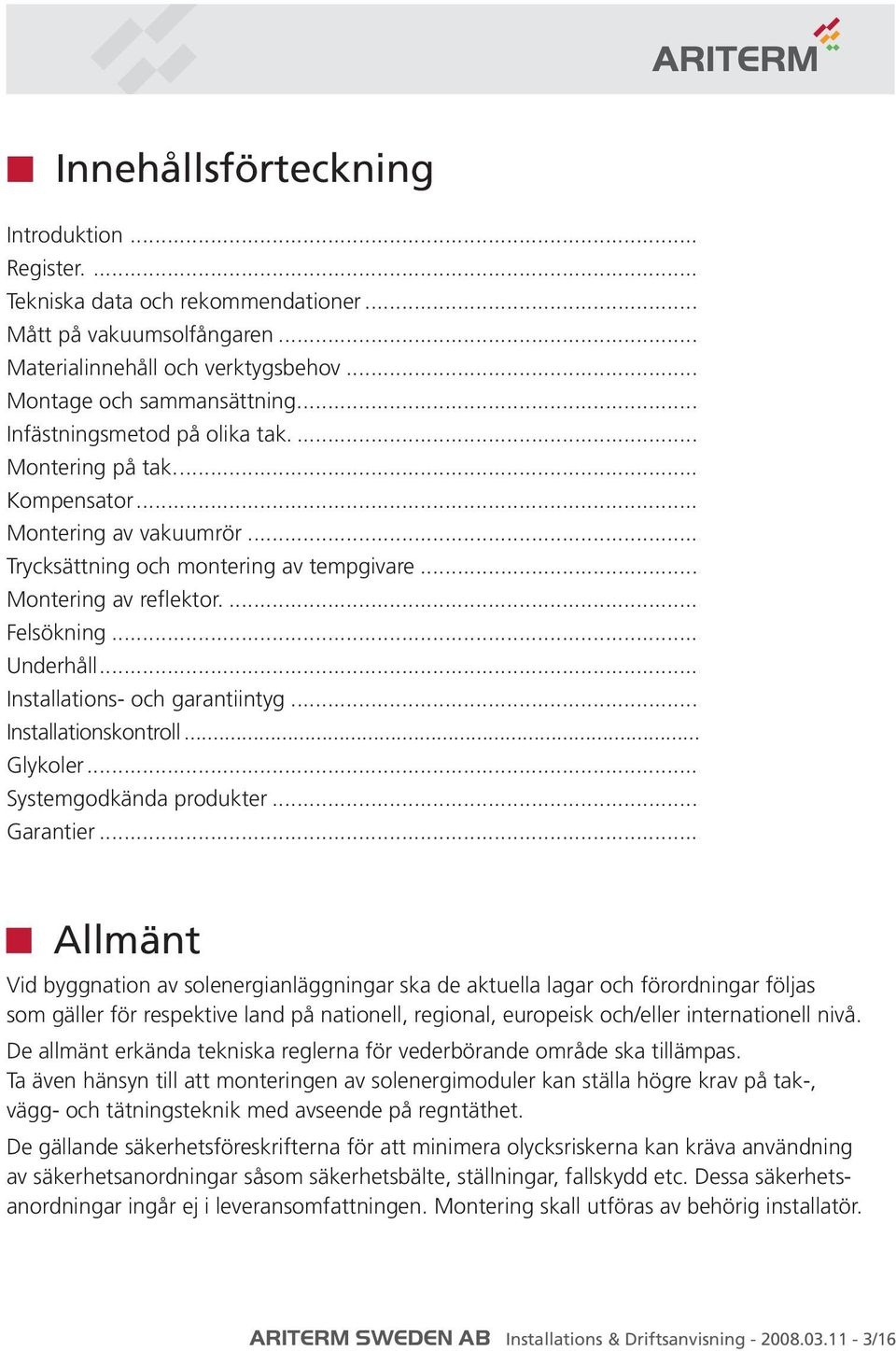 ..18 Underhåll...19 Installations- och garantiintyg...20-23 Installationskontroll...24-25 Glykoler...26 Systemgodkända produkter...27 Garantier.