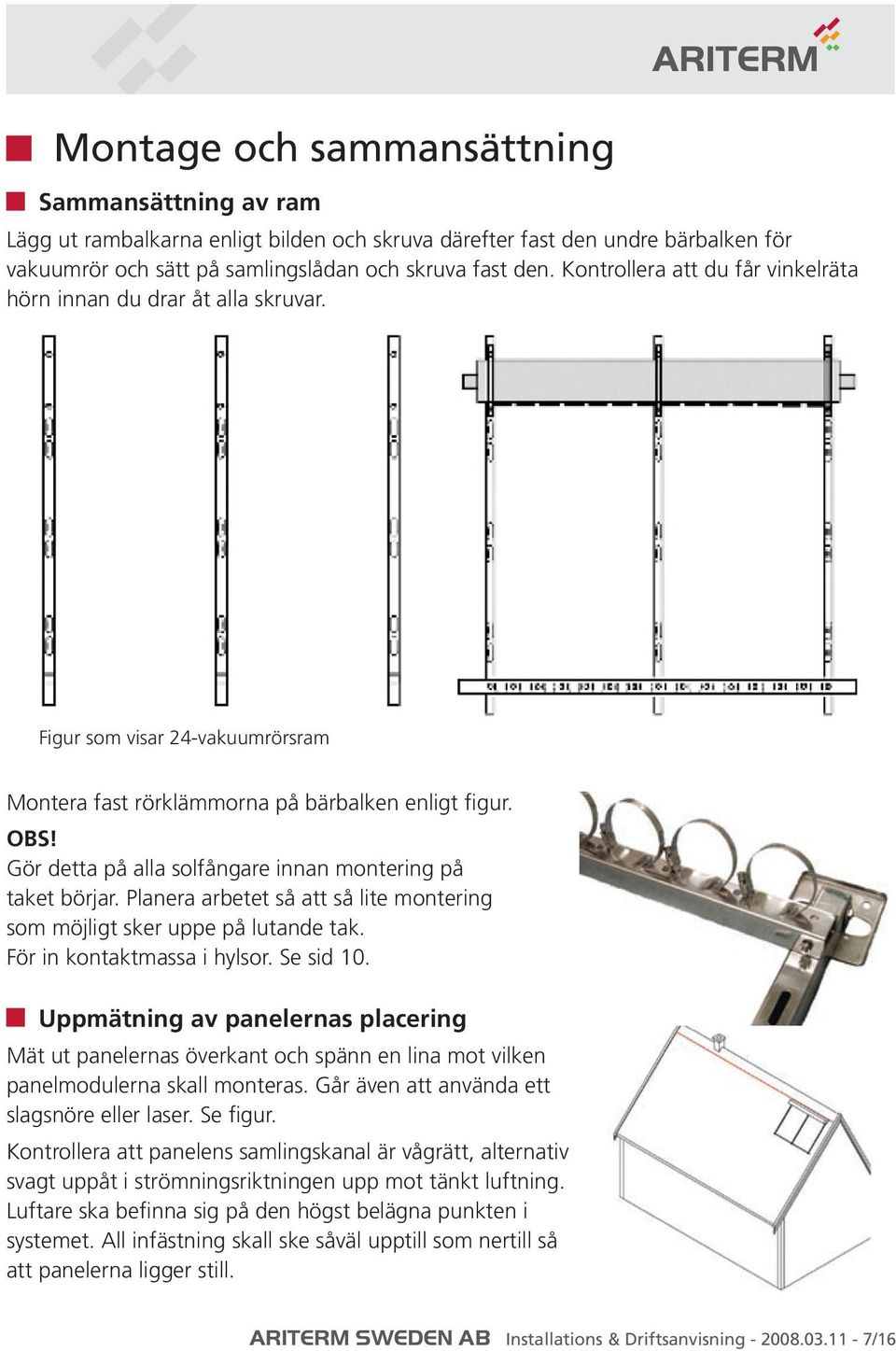 Gör detta på alla solfångare innan montering på taket börjar. Planera arbetet så att så lite montering som möjligt sker uppe på lutande tak. För in kontaktmassa i hylsor. Se sid 10.