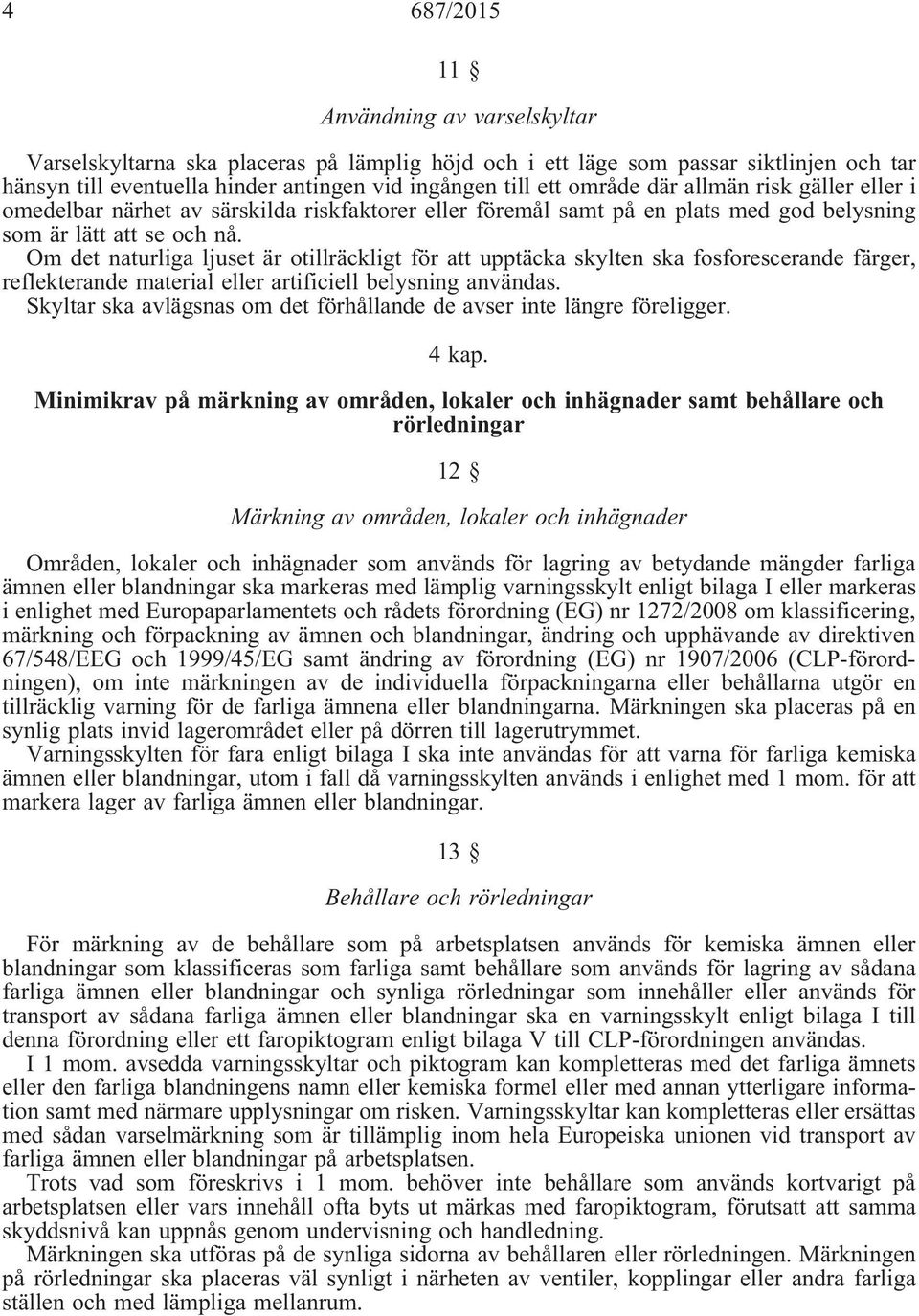 Om det naturliga ljuset är otillräckligt för att upptäcka skylten ska fosforescerande färger, reflekterande material eller artificiell belysning användas.