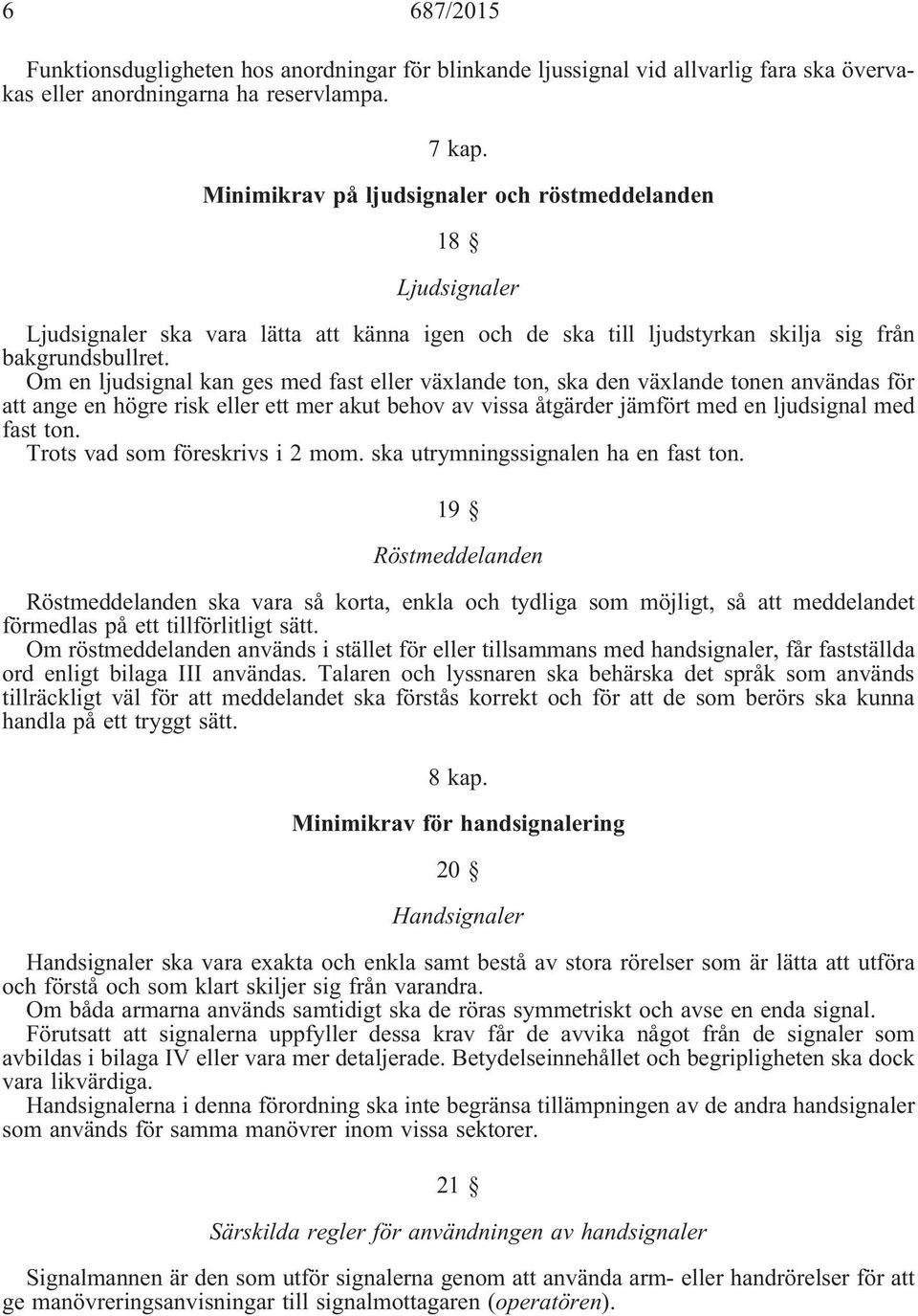 Omenljudsignalkangesmedfastellerväxlandeton,skadenväxlandetonenanvändasför attangeenhögreriskellerettmerakutbehovavvissaåtgärderjämförtmedenljudsignalmed fast ton. Trotsvadsomföreskrivsi2mom.