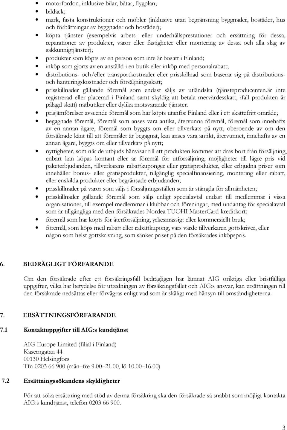 produkter som köpts av en person som inte är bosatt i Finland; inköp som gjorts av en anställd i en butik eller inköp med personalrabatt; distributions- och/eller transportkostnader eller