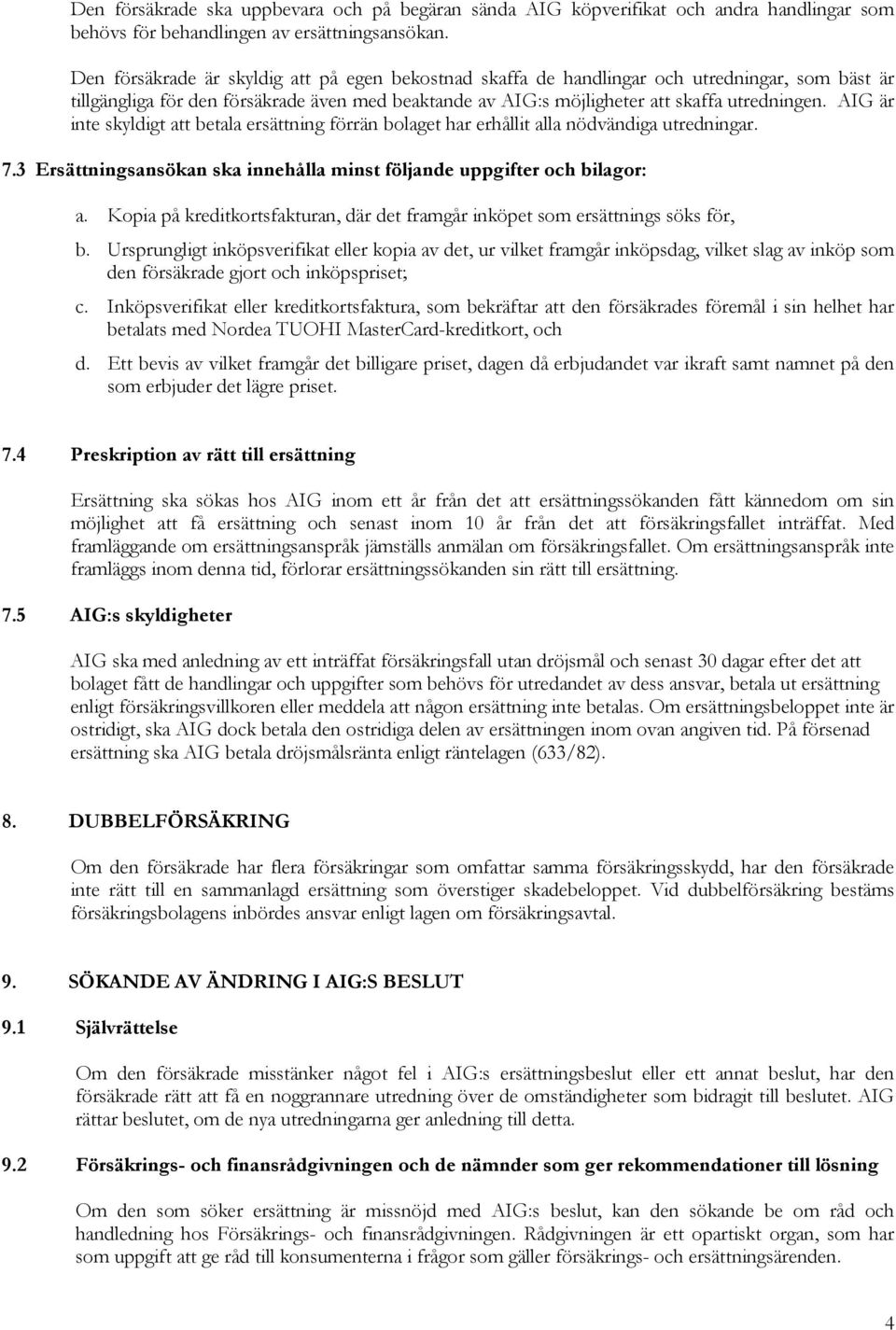 AIG är inte skyldigt att betala ersättning förrän bolaget har erhållit alla nödvändiga utredningar. 7.3 Ersättningsansökan ska innehålla minst följande uppgifter och bilagor: a.