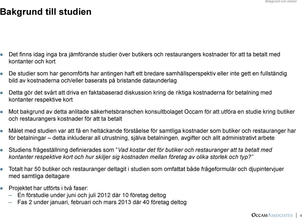 diskussion kring de riktiga kostnaderna för betalning med kontanter respektive kort Mot bakgrund av detta anlitade säkerhetsbranschen konsultbolaget Occam för att utföra en studie kring butiker och