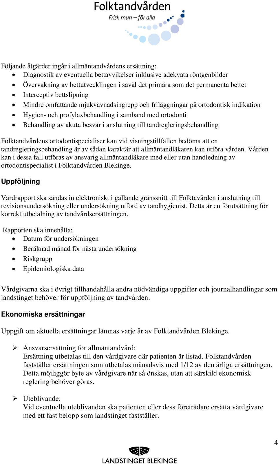 anslutning till tandregleringsbehandling Folktandvårdens ortodontispecialiser kan vid visningstillfällen bedöma att en tandregleringsbehandling är av sådan karaktär att allmäntandläkaren kan utföra