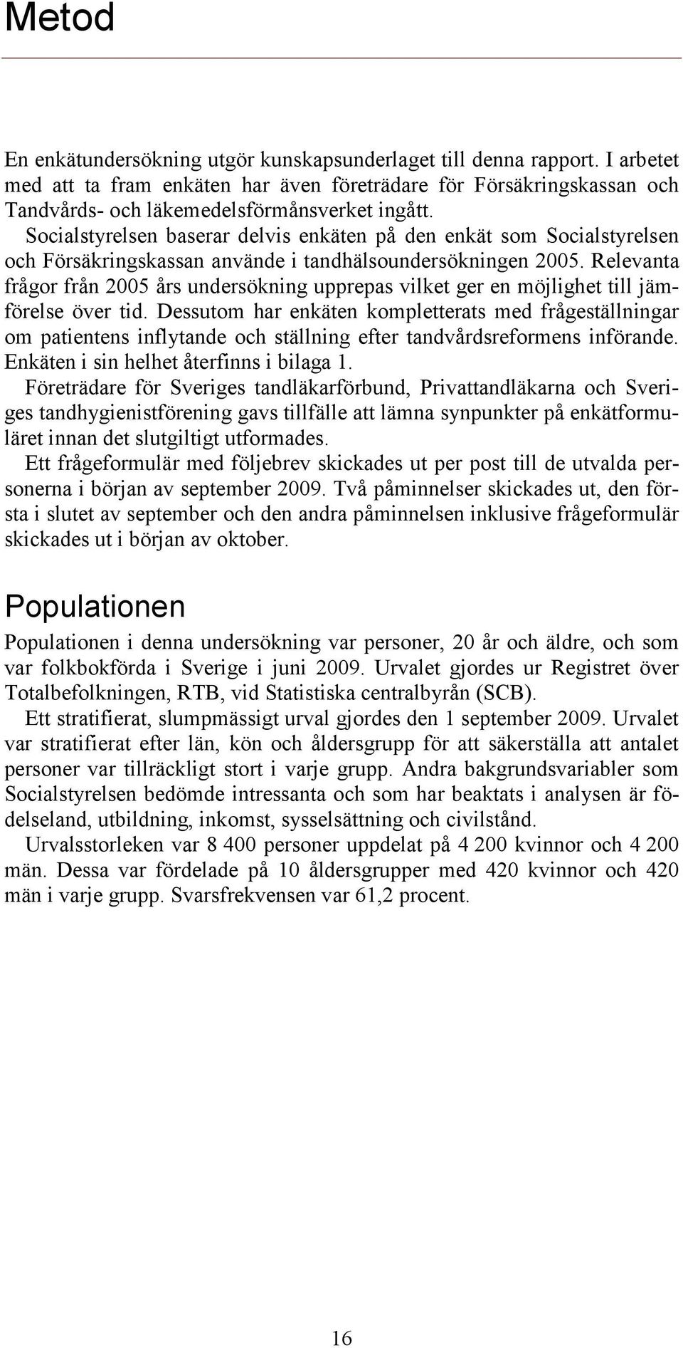 Relevanta frågor från 2005 års undersökning upprepas vilket ger en möjlighet till jämförelse över tid.