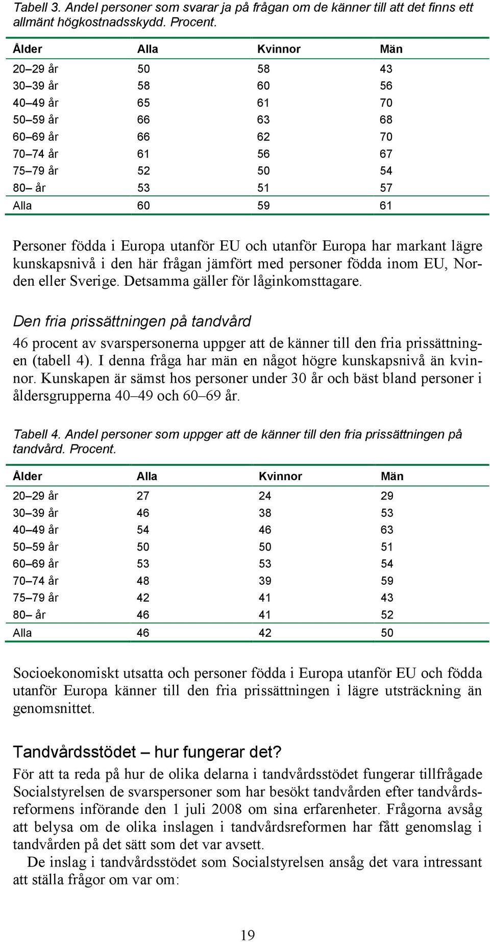 Europa utanför EU och utanför Europa har markant lägre kunskapsnivå i den här frågan jämfört med personer födda inom EU, Norden eller Sverige. Detsamma gäller för låginkomsttagare.